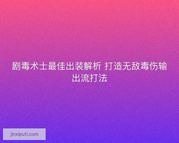 剧毒术士最佳出装解析 打造无敌毒伤输出流打法