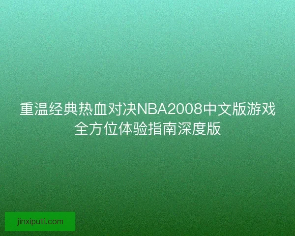 重温经典热血对决NBA2008中文版游戏全方位体验指南深度版 重温经典热血对决NBA2008中文版游戏全方位体验指南深度版