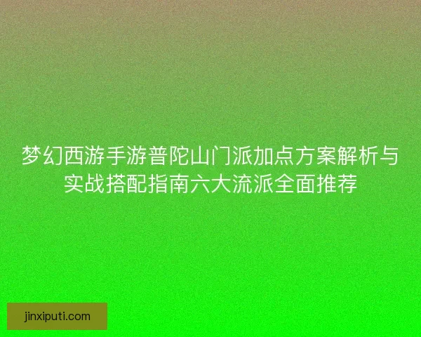 梦幻西游手游普陀山门派加点方案解析与实战搭配指南六大流派全面推荐